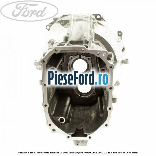 Carcasa cutie viteze 6 trepte MT82 an 09/2011-12/2013 Ford Transit 2014-2018 2.2 TDCi RWD 135 cp UHR5 diesel