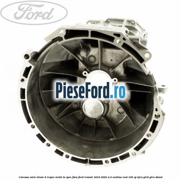 Carcasa cutie viteze 6 trepte MT82 in spre fata Ford Transit 2019-2023 2.0 EcoBlue RWD 105 cp BJRA, YLR6, YLRA diesel