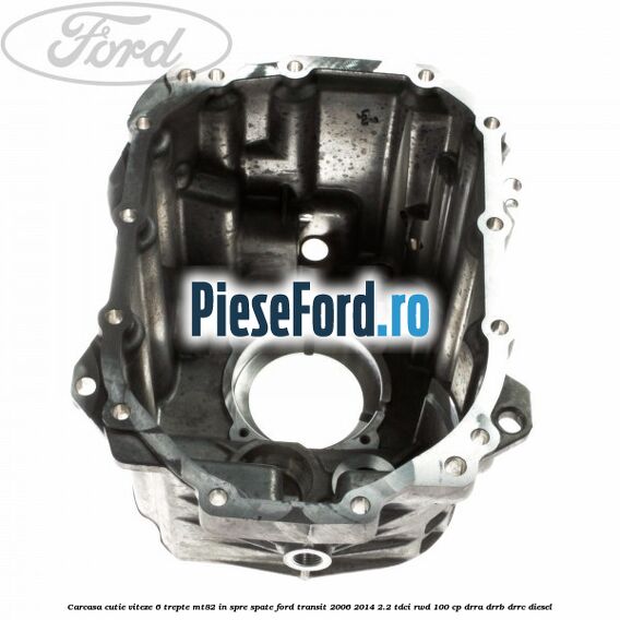 Carcasa cutie viteze 6 trepte MT82 in spre spate Ford Transit 2006-2014 2.2 TDCi RWD 100 cp DRRA, DRRB, DRRC diesel