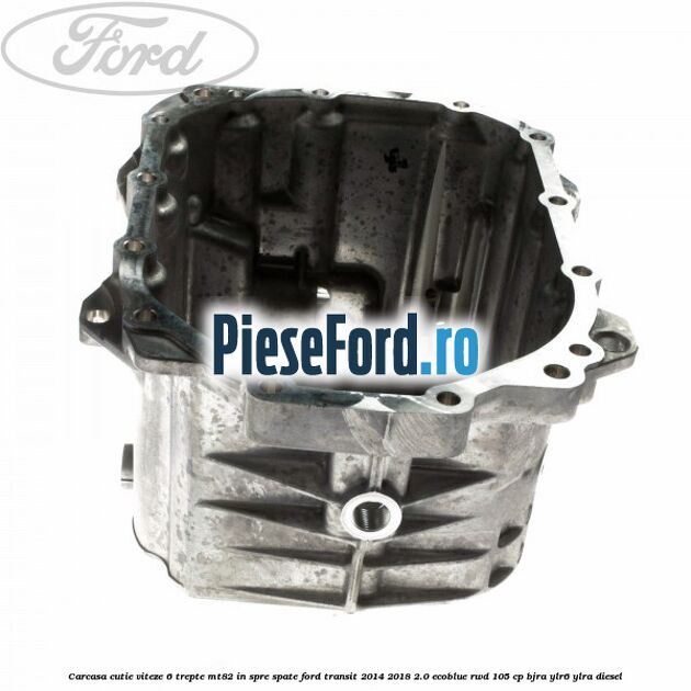 Carcasa cutie viteze 6 trepte MT82 in spre spate Ford Transit 2014-2018 2.0 EcoBlue RWD 105 cp BJRA, YLR6, YLRA diesel