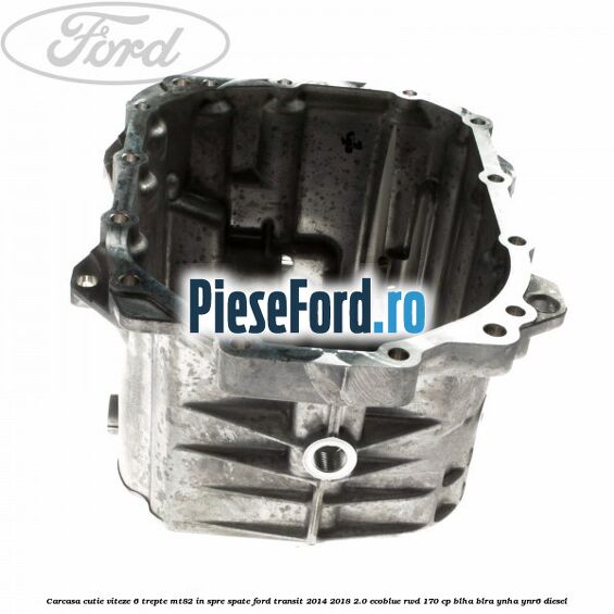 Carcasa cutie viteze 6 trepte MT82 in spre spate Ford Transit 2014-2018 2.0 EcoBlue RWD 170 cp Carcasa cutie viteze 6 trepte MT82 in spre spate Ford Transit 2014-2018 2.0 EcoBlue RWD 170 cp BLHA, BLRA, YNHA, YNR6 diesel