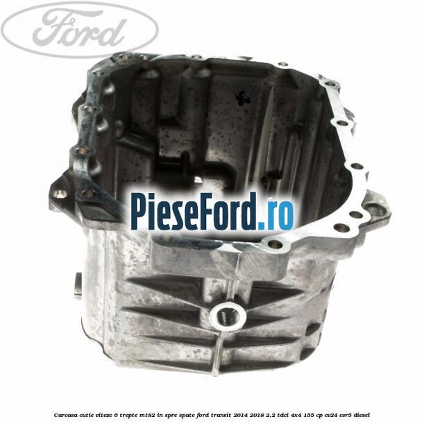 Carcasa cutie viteze 6 trepte MT82 in spre spate Ford Transit 2014-2018 2.2 TDCi 4x4 155 cp Carcasa cutie viteze 6 trepte MT82 in spre spate Ford Transit 2014-2018 2.2 TDCi 4x4 155 cp CV24, CVR5 diesel
