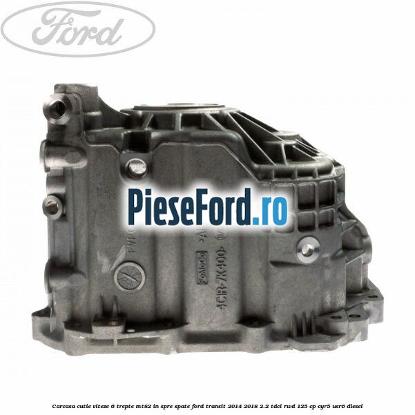 Carcasa cutie viteze 6 trepte MT82 in spre spate Ford Transit 2014-2018 2.2 TDCi RWD 125 cp CYR5, USR6 diesel