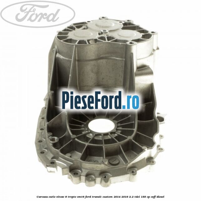 Carcasa cutie viteze 6 trepte VMT6 Ford Transit Custom 2014-2018 2.2 TDCi 155 cp CVFF diesel