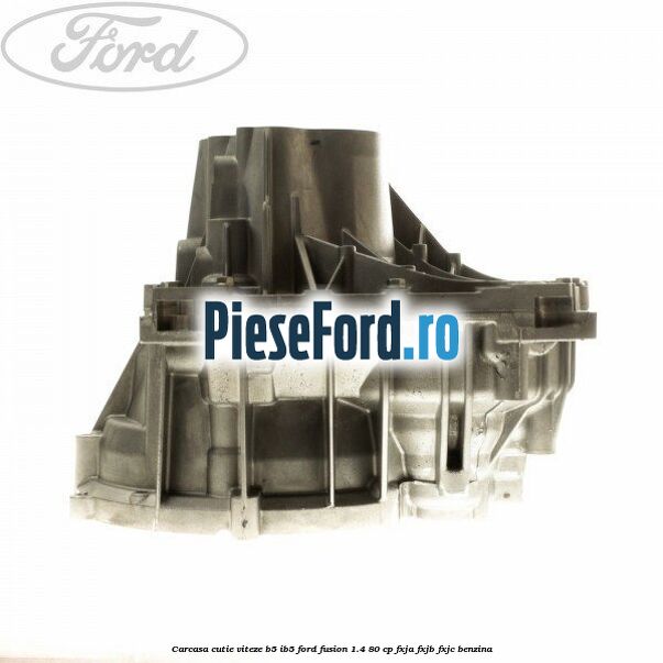 Carcasa cutie viteze B5/IB5 Ford Fusion 1.4 80 cp Carcasa cutie viteze B5/IB5 Ford Fusion 1.4 80 cp FXJA, FXJB, FXJC benzina