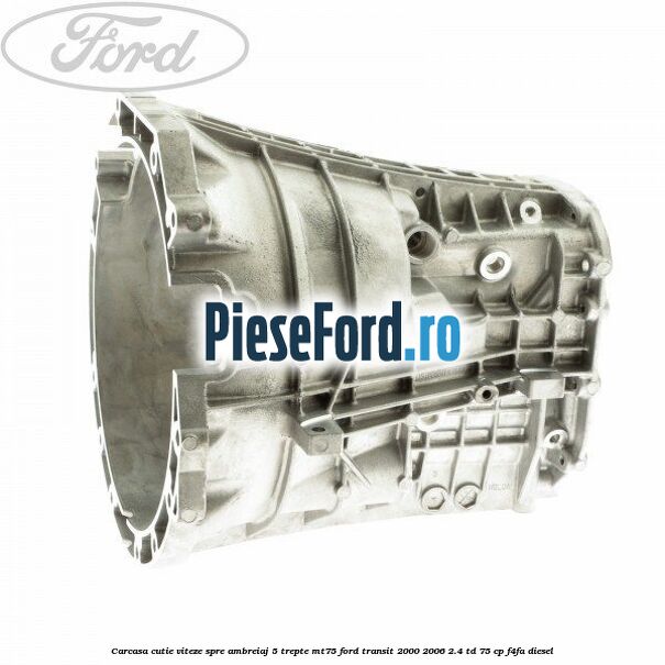 Carcasa cutie viteze spre ambreiaj 5 trepte MT75 Ford Transit 2000-2006 2.4 TD 75 cp F4FA diesel