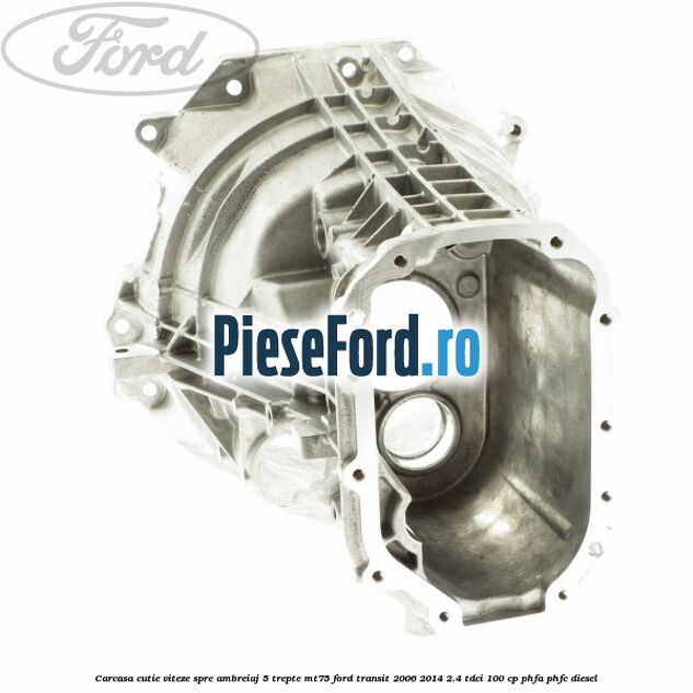 Carcasa cutie viteze spre ambreiaj 5 trepte MT75 Ford Transit 2006-2014 2.4 TDCi 100 cp PHFA, PHFC diesel