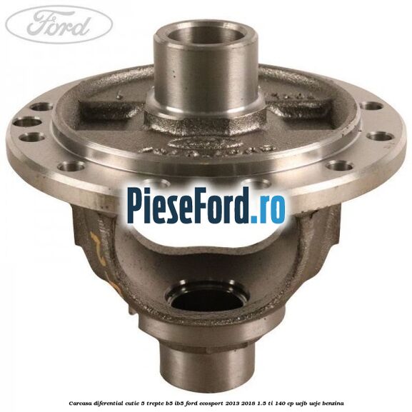 Carcasa diferential cutie 5 trepte B5/IB5 Ford EcoSport 2013-2018 1.5 Ti 140 cp Carcasa diferential cutie 5 trepte B5/IB5 Ford EcoSport 2013-2018 1.5 Ti 140 cp UEJB, UEJE benzina
