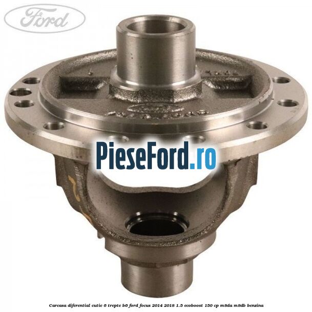 Carcasa diferential cutie 6 trepte B6 Ford Focus 2014-2018 1.5 EcoBoost 150 cp M8DA, M8DB benzina