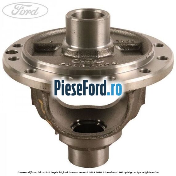 Carcasa diferential cutie 6 trepte B6 Ford Tourneo Connect 2013-2018 1.0 EcoBoost 100 cp B3GA, M2GA, M2GB benzina