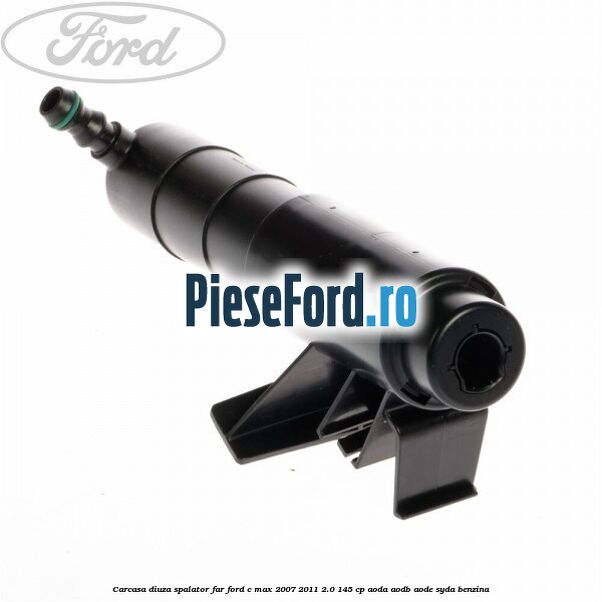 Carcasa diuza spalator far Ford C-Max 2007-2011 2.0 145 cp AODA, AODB, AODE, SYDA benzina