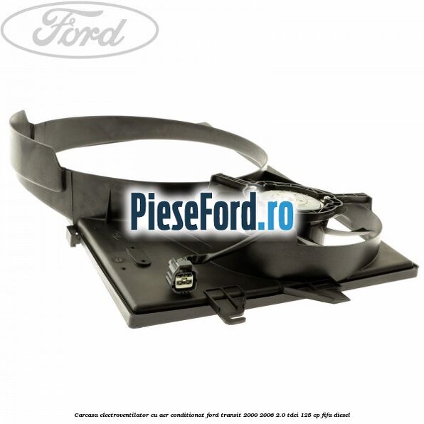 Carcasa electroventilator, cu aer conditionat Ford Transit 2000-2006 2.0 TDCi 125 cp FIFA diesel