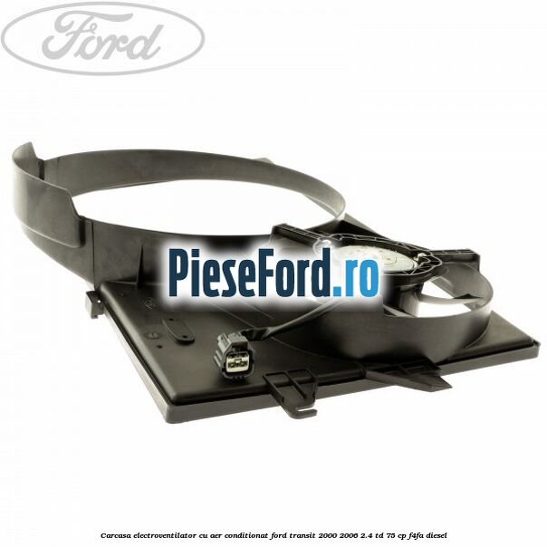 Carcasa electroventilator, cu aer conditionat Ford Transit 2000-2006 2.4 TD 75 cp F4FA diesel