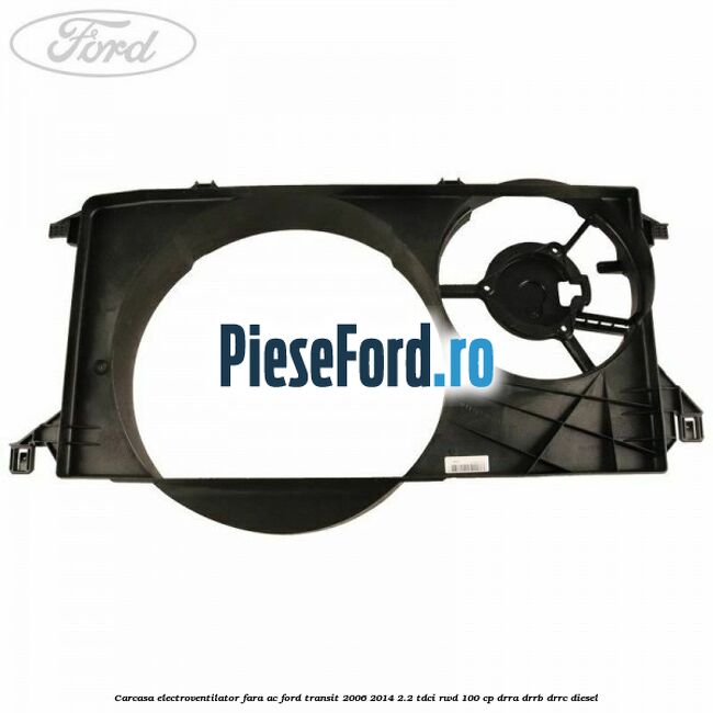 Carcasa electroventilator fara AC Ford Transit 2006-2014 2.2 TDCi RWD 100 cp DRRA, DRRB, DRRC diesel
