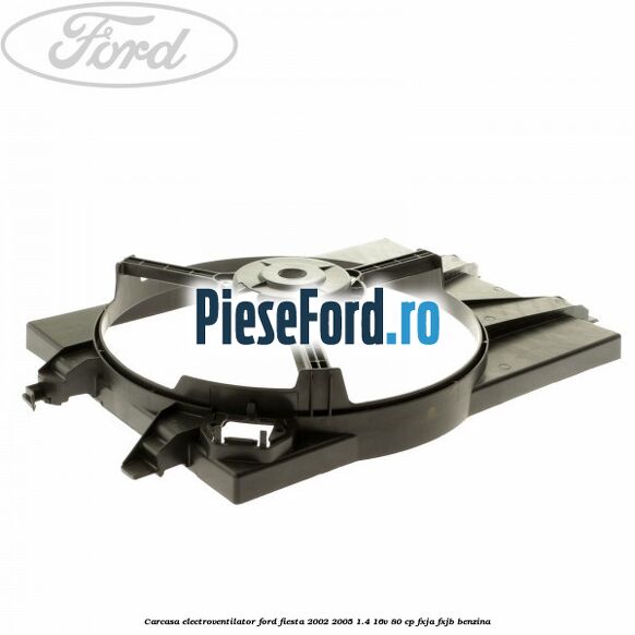 Carcasa electroventilator Ford Fiesta 2002-2005 1.4 16V 80 cp Carcasa electroventilator Ford Fiesta 2002-2005 1.4 16V 80 cp FXJA, FXJB benzina