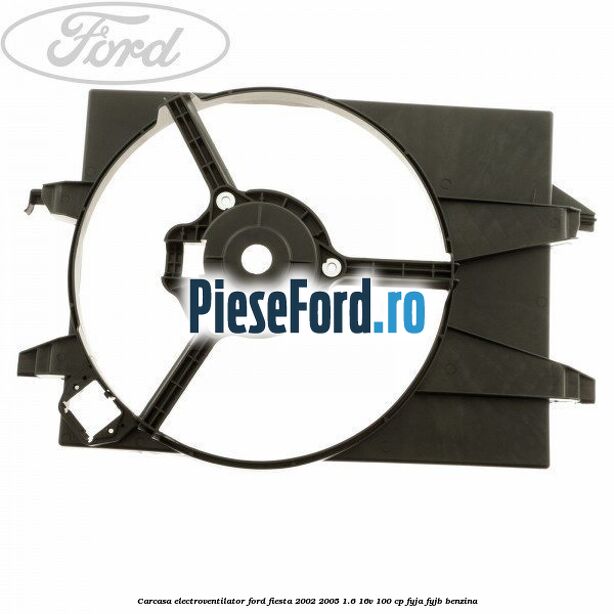 Carcasa electroventilator Ford Fiesta 2002-2005 1.6 16V 100 cp FYJA, FYJB benzina