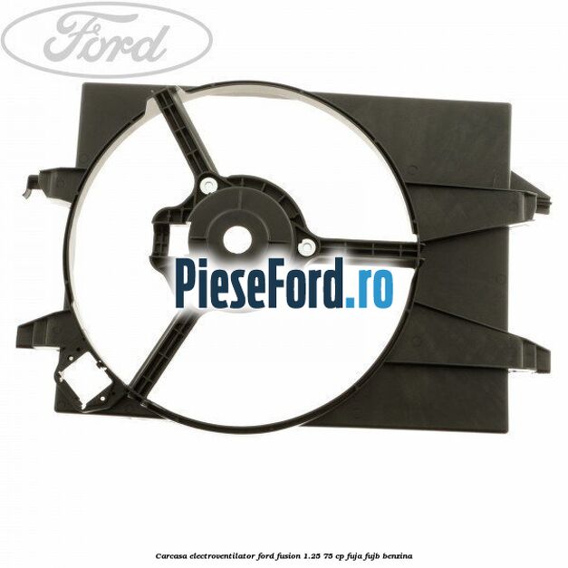 Carcasa electroventilator Ford Fusion 1.25 75 cp FUJA, FUJB benzina