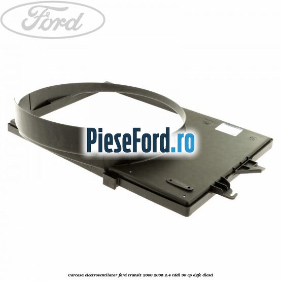 Carcasa electroventilator Ford Transit 2000-2006 2.4 TDdi 90 cp D2FE diesel