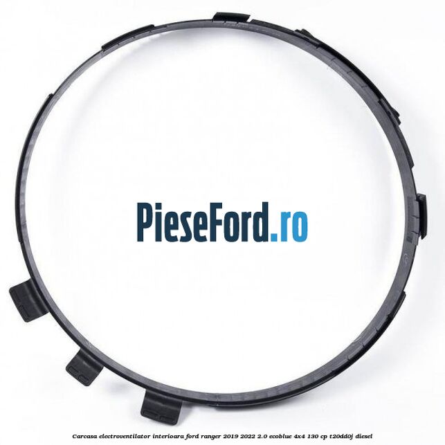 Carcasa electroventilator interioara Ford Ranger 2019-2022 2.0 EcoBlue 4x4 130 cp T20DD0J diesel