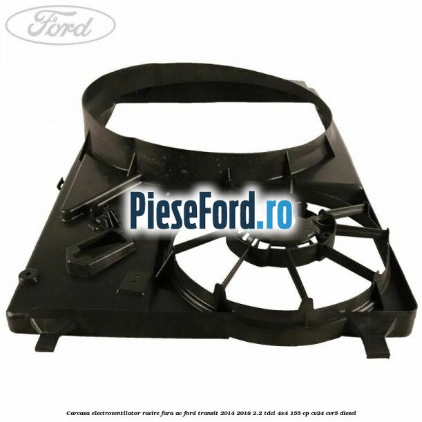 Carcasa electroventilator racire fara AC Ford Transit 2014-2018 2.2 TDCi 4x4 155 cp CV24, CVR5 diesel