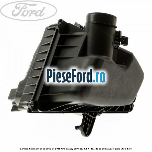 Carcasa filtru aer an 03/2010-04/2015 Ford Galaxy 2007-2014 2.0 TDCi 140 cp QXWA, QXWB, QXWC, UFWA diesel