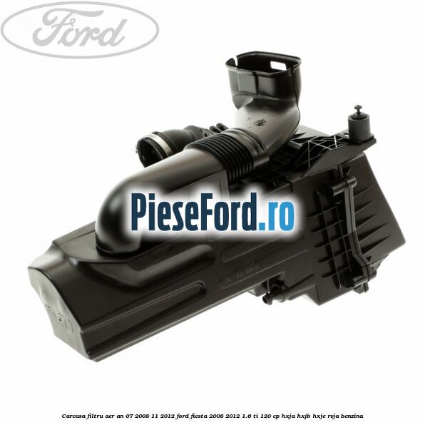 Carcasa filtru aer an 07/2008-11/2012 Ford Fiesta 2008-2012 1.6 Ti 120 cp HXJA, HXJB, HXJE, RVJA benzina