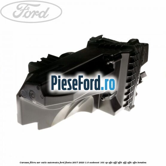 Carcasa filtru aer cutie automata Ford Fiesta 2017-2023 1.0 EcoBoost 101 cp SFJE, SFJF, SFJH, SFJJ, SFJK, SFJN benzina