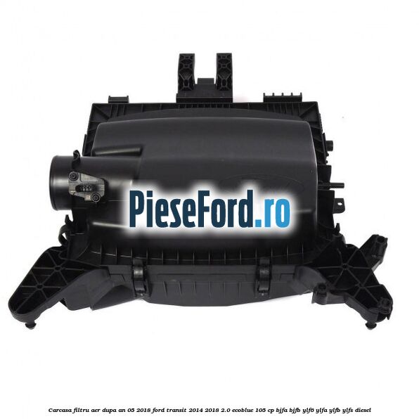 Carcasa filtru aer dupa an 05/2018 Ford Transit 2014-2018 2.0 EcoBlue 105 cp BJFA, BJFB, YLF6, YLFA, YLFB, YLFS diesel