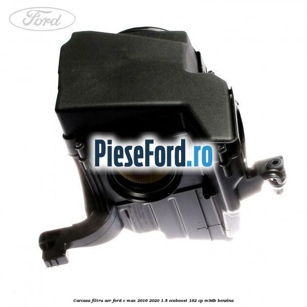 Carcasa filtru aer Ford C-Max 2016-2020 1.5 EcoBoost 182 cp M9DB benzina