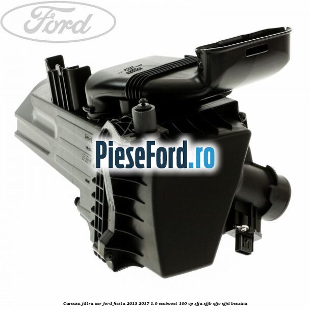 Carcasa filtru aer Ford Fiesta 2013-2017 1.0 EcoBoost 100 cp Carcasa filtru aer Ford Fiesta 2013-2017 1.0 EcoBoost 100 cp SFJA, SFJB, SFJC, SFJD benzina