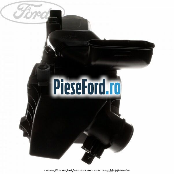 Carcasa filtru aer Ford Fiesta 2013-2017 1.6 ST 182 cp JTJA, JTJB benzina