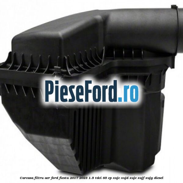 Carcasa filtru aer Ford Fiesta 2017-2023 1.5 TDCi 85 cp XUJC, XUJD, XUJE, XUJF, XUJG diesel