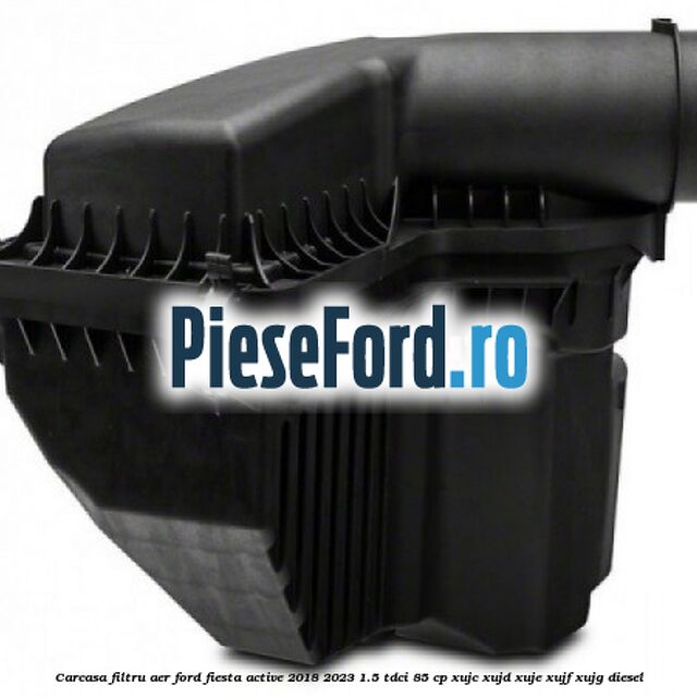 Carcasa filtru aer Ford Fiesta Active 2018-2023 1.5 TDCi 85 cp XUJC, XUJD, XUJE, XUJF, XUJG diesel