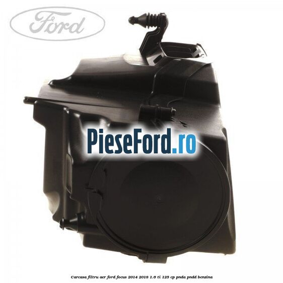 Carcasa filtru aer Ford Focus 2014-2018 1.6 Ti 125 cp PNDA, PNDD benzina