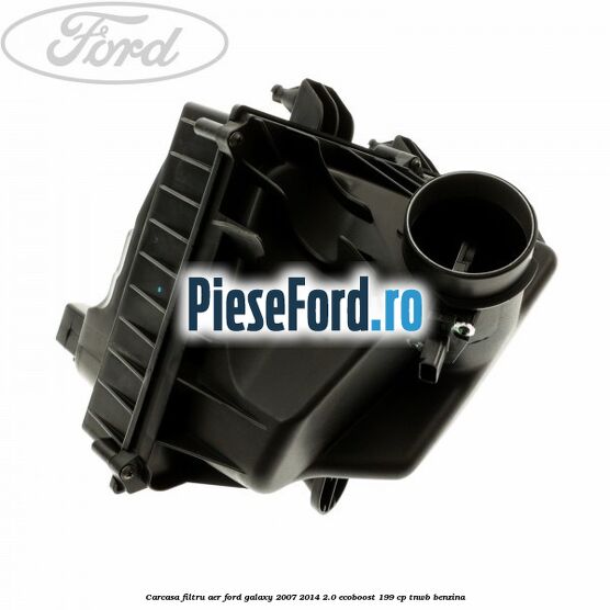 Carcasa filtru aer Ford Galaxy 2007-2014 2.0 EcoBoost 199 cp TNWB benzina