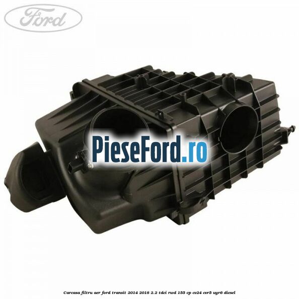 Carcasa filtru aer Ford Transit 2014-2018 2.2 TDCi RWD 155 cp Carcasa filtru aer Ford Transit 2014-2018 2.2 TDCi RWD 155 cp CV24, CVR5, UYR6 diesel