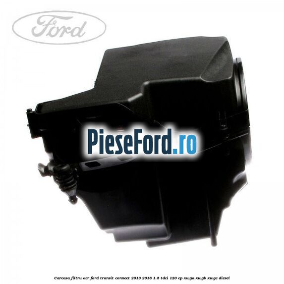 Carcasa filtru aer Ford Transit Connect 2013-2018 1.5 TDCi 120 cp XWGA, XWGB, XWGC diesel