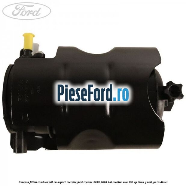 Carcasa filtru combustibil cu suport metalic Ford Transit 2019-2023 2.0 EcoBlue 4x4 130 cp BKRA, YMR6, YMRA diesel