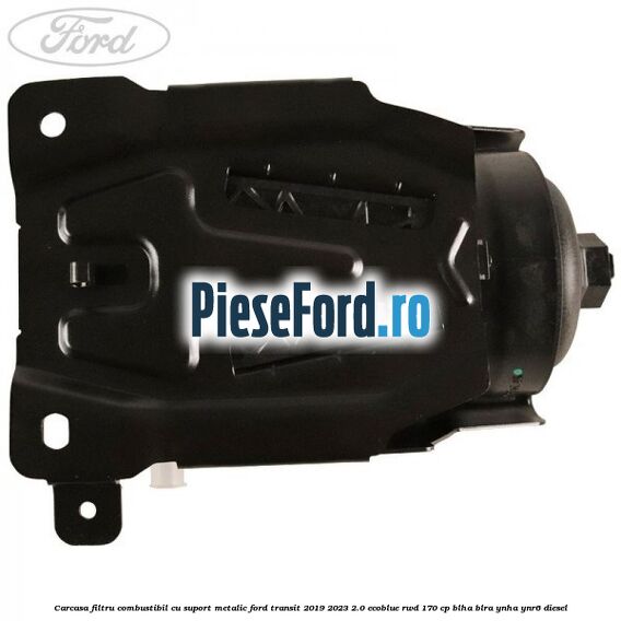 Carcasa filtru combustibil cu suport metalic Ford Transit 2019-2023 2.0 EcoBlue RWD 170 cp BLHA, BLRA, YNHA, YNR6 diesel