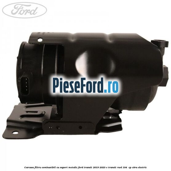 Carcasa filtru combustibil cu suport metalic Ford Transit 2019-2023 E-TRANSIT RWD 184  cp C0RA electric