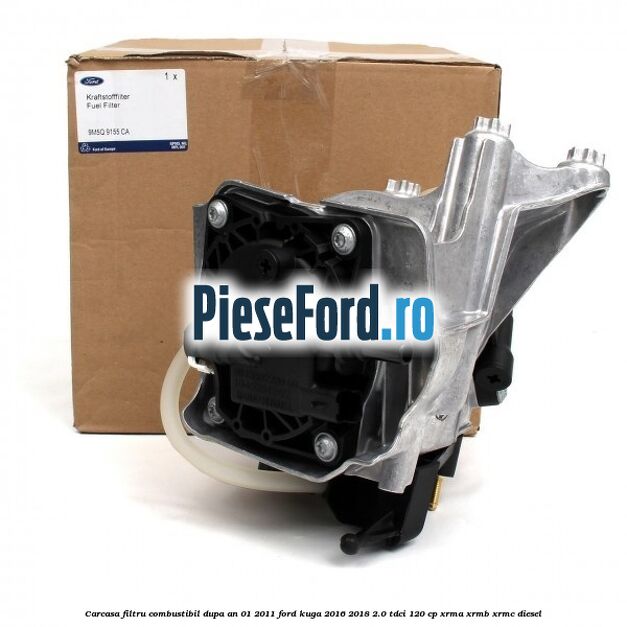 Carcasa filtru combustibil dupa an 01/2011 Ford Kuga 2016-2018 2.0 TDCi 120 cp XRMA, XRMB, XRMC diesel