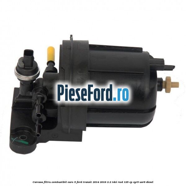 Carcasa filtru combustibil euro 5 Ford Transit 2014-2018 2.2 TDCi RWD 125 cp CYR5, USR6 diesel