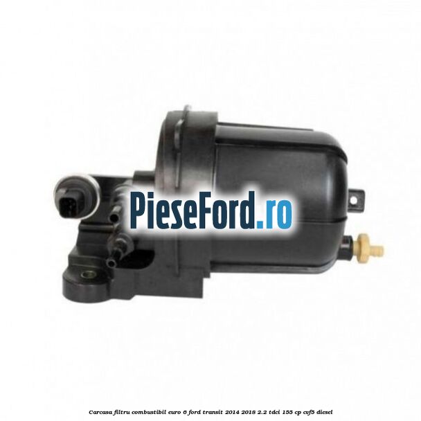Carcasa filtru combustibil euro 6 Ford Transit 2014-2018 2.2 TDCi 155 cp CVF5 diesel