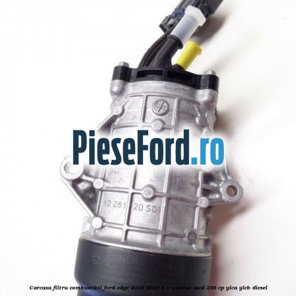 Carcasa filtru combustibil Ford Edge 2019-2022 2.0 EcoBlue AWD 238 cp YLCA, YLCB diesel