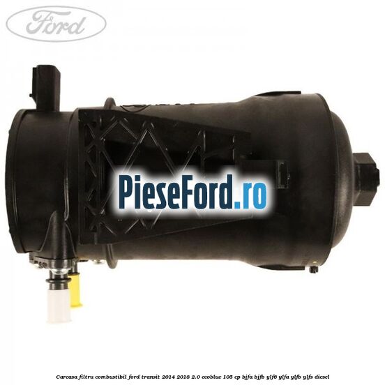 Carcasa filtru combustibil Ford Transit 2014-2018 2.0 EcoBlue 105 cp BJFA, BJFB, YLF6, YLFA, YLFB, YLFS diesel