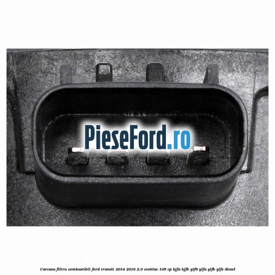 Carcasa filtru combustibil Ford Transit 2014-2018 2.0 EcoBlue 105 cp BJFA, BJFB, YLF6, YLFA, YLFB, YLFS diesel