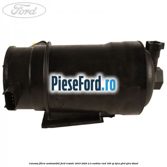 Carcasa filtru combustibil Ford Transit 2019-2023 2.0 EcoBlue RWD 105 cp Carcasa filtru combustibil Ford Transit 2019-2023 2.0 EcoBlue RWD 105 cp BJRA, YLR6, YLRA diesel