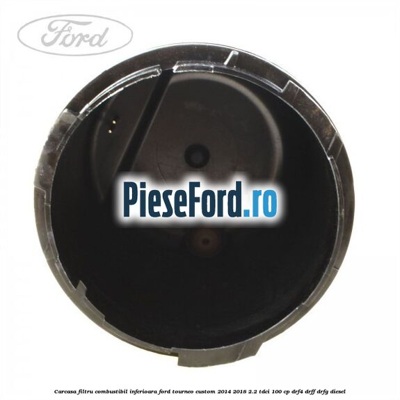 Carcasa filtru combustibil, inferioara Ford Tourneo Custom 2014-2018 2.2 TDCi 100 cp DRF4, DRFF, DRFG diesel
