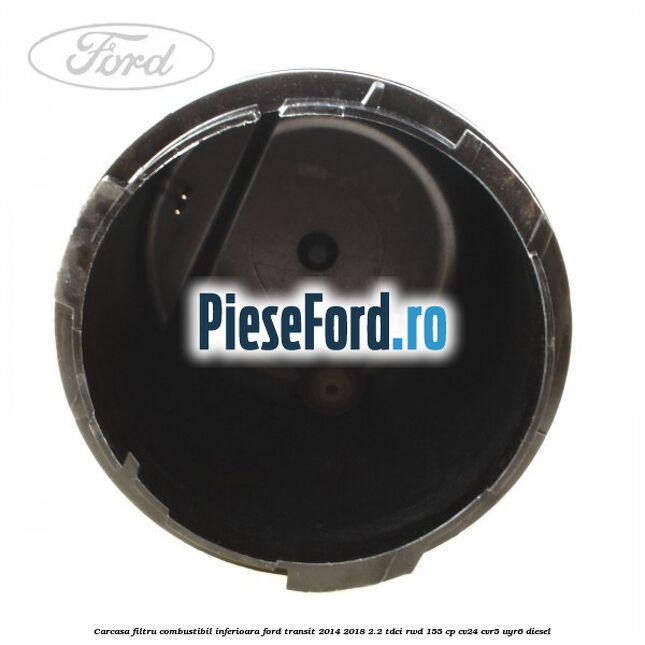 Carcasa filtru combustibil, inferioara Ford Transit 2014-2018 2.2 TDCi RWD 155 cp CV24, CVR5, UYR6 diesel