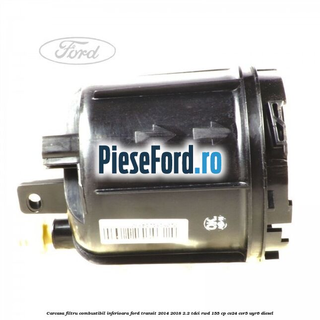 Carcasa filtru combustibil, inferioara Ford Transit 2014-2018 2.2 TDCi RWD 155 cp CV24, CVR5, UYR6 diesel